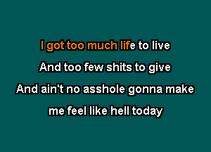 I got too much life to live

And too few shits to give

And ain't no asshoIe gonna make

me feel like hell today