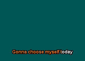 Gonna choose myselftoday