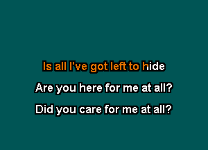 Is all I've got left to hide

Are you here for me at all?

Did you care for me at all?