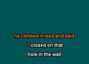 he climbed in bed and said

I closed on that

hole in the wall