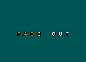 FADE

O

U

T