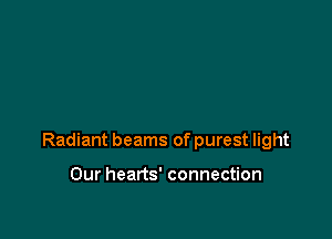 Radiant beams of purest light

Our hearts' connection