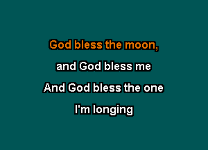 God bless the moon,

and God bless me
And God bless the one

I'm longing