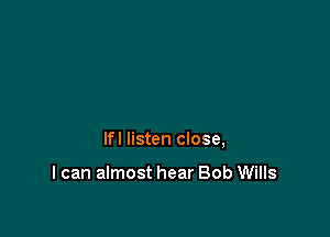 lfl listen close,

I can almost hear Bob Wills