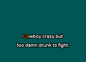 Cowboy crazy but

too damn drunk to fight.