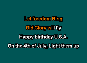 Let freedom Ring
Old Glory will fly

Happy birthday USA.
On the 4th of July, Light them up