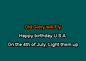 Old Glory will Fly

Happy birthday USA.
On the 4th of July, Light them up