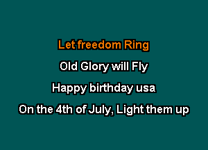 Let freedom Ring
Old Glory will Fly

Happy birthday usa
0n the 4th of July, Light them up