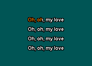 Oh, oh, my love
Oh, oh, my love
Oh, oh, my love

Oh, oh, my love