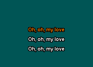 Oh, oh, my love
Oh, oh, my love

Oh, oh, my love