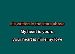 It's written in the stars above

My heart is yours,

your heart is mine my love