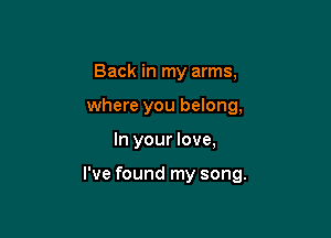 Back in my arms,
where you belong,

In your love,

I've found my song.