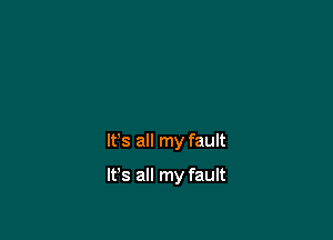 It's all my fault

It's all my fault