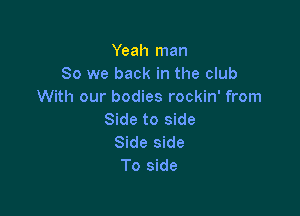 Yeah man
So we back in the club
With our bodies rockin' from

Side to side
Side side
To side