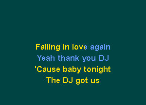 Falling in love again

Yeah thank you DJ
'Cause baby tonight
The DJ got us