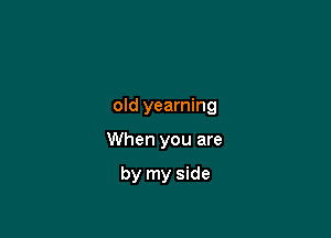 old yearning

When you are

by my side