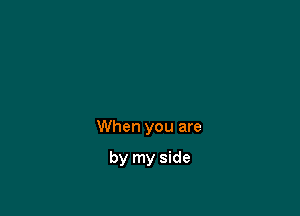 When you are

by my side