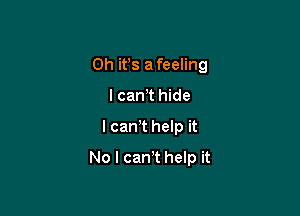 0h ifs a feeling
I can't hide

I can,t help it

No l can t help it