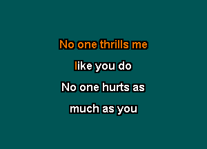 No one thrills me
like you do

No one hurts as

much as you