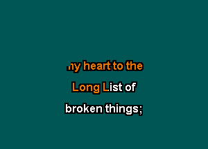 my heart to the
Long List of

broken things