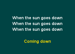 When the sun goes down
When the sun goes down

When the sun goes down

Coming down