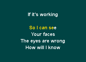 If it's working

80 I can see
Your faces
The eyes are wrong
How will I know