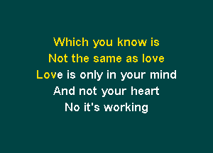 Which you know is
Not the same as love
Love is only in your mind

And not your heart
No it's working