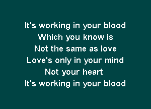 It's working in your blood
Which you know is
Not the same as love

Love's only in your mind
Not your heart
It's working in your blood
