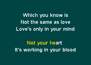Which you know is
Not the same as love
Love's only in your mind

Not your heart
It's working in your blood