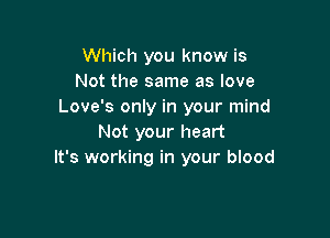 Which you know is
Not the same as love
Love's only in your mind

Not your heart
It's working in your blood