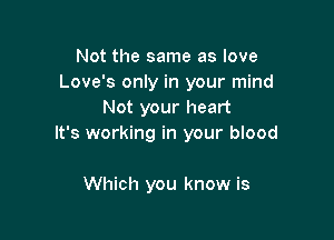 Not the same as love
Love's only in your mind
Not your heart

It's working in your blood

Which you know is