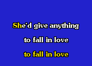 She'd give anything

to fall in love

to fall in love