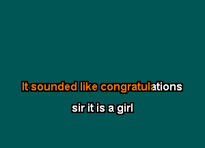 It sounded like congratulations

sir it is a girl
