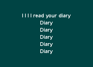 I I I I read your diary
Diary
Diary

Diary
Diary
Diary