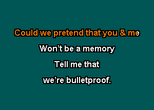 Could we pretend that you 8 me

WonT be a memory
Tell me that

we're bulletproof.