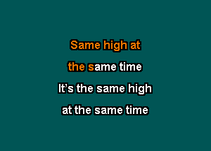 Same high at

the same time

lfs the same high

at the same time