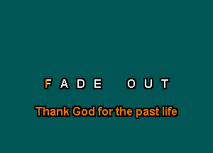 FADE OUT

Thank God for the past life