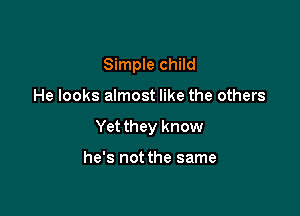 Simple child

He looks almost like the others

Yet they know

he's not the same