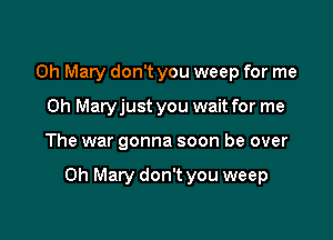 Oh Mary don't you weep for me
Oh Matyjust you wait for me

The war gonna soon be over

0h Mary don't you weep