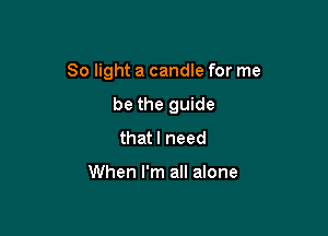 80 light a candle for me

be the guide
that I need

When I'm all alone