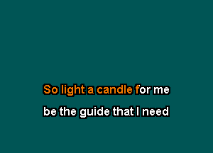 80 light a candle for me

be the guide that I need
