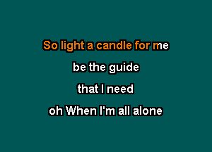 80 light a candle for me

be the guide
that I need

oh When I'm all alone