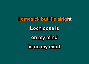 Homesick but it's alright

Lochloosa is
on my mind

is on my mind