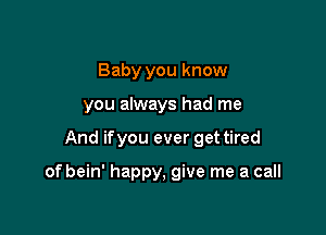 Baby you know
you always had me

And if you ever get tired

of bein' happy, give me a call