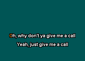 on, why don't ya give me a call

Yeah,just give me a call