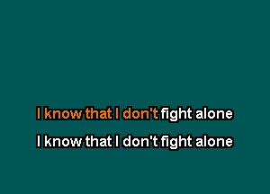 I know that I don't fight alone

I know thatl don't fight alone