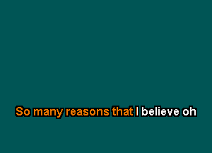 So many reasons that I believe oh