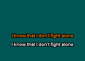 I know that I don't fight alone

I know thatl don't fight alone