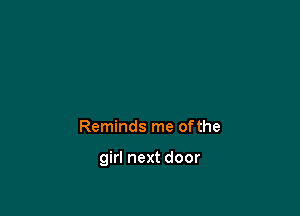 Reminds me ofthe

girl next door