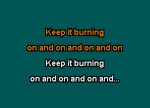 Keep it burning

on and on and on and on

Keep it burning

on and on and on and...